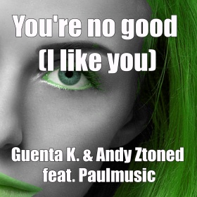 GUENTA K. & ANDY ZTONED FEAT. PAULMUSIC - YOU'RE NO GOOD (I LIKE YOU)